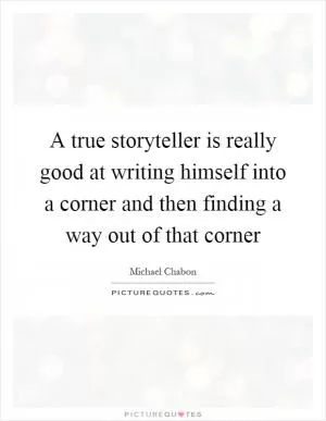 A true storyteller is really good at writing himself into a corner and then finding a way out of that corner Picture Quote #1