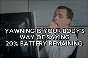 Yawning is your body’s way of saying 20% battery remaining Picture Quote #1