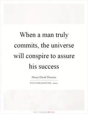 When a man truly commits, the universe will conspire to assure his success Picture Quote #1