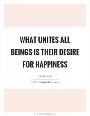 What unites all beings is their desire for happiness Picture Quote #1
