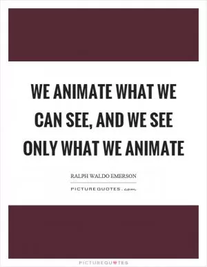 We animate what we can see, and we see only what we animate Picture Quote #1