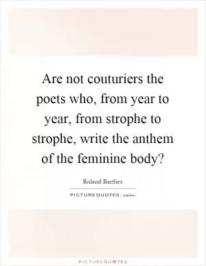 Are not couturiers the poets who, from year to year, from strophe to strophe, write the anthem of the feminine body? Picture Quote #1