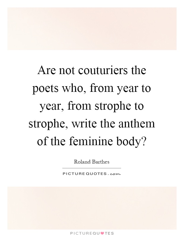 Are not couturiers the poets who, from year to year, from strophe to strophe, write the anthem of the feminine body? Picture Quote #1