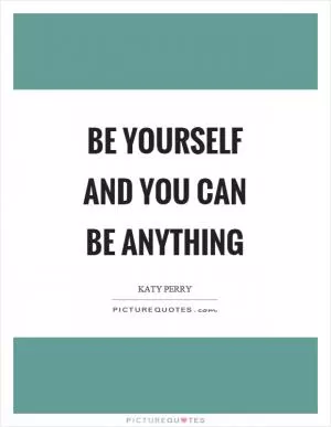 Be yourself and you can be anything Picture Quote #1