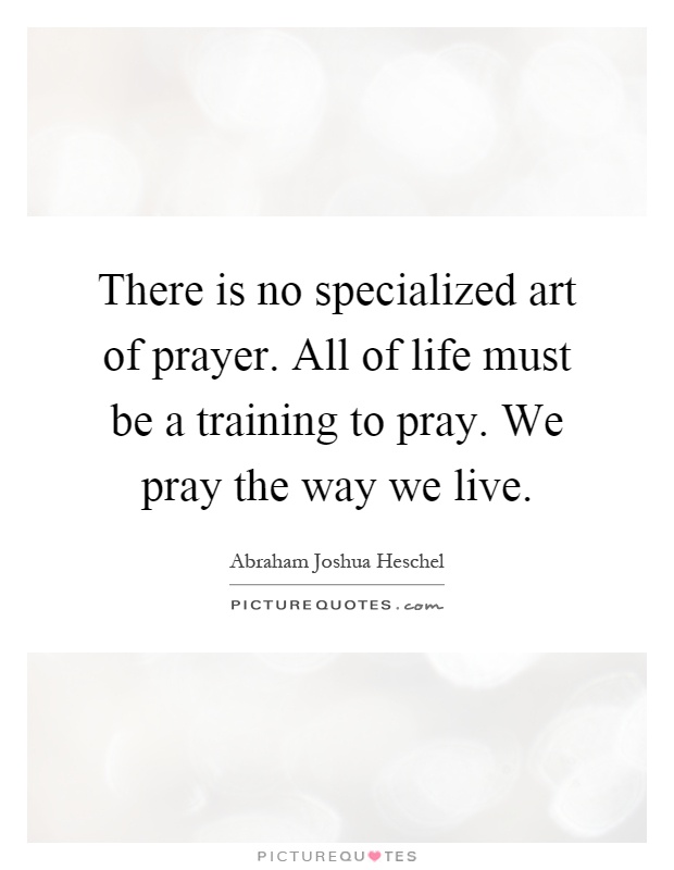 There is no specialized art of prayer. All of life must be a training to pray. We pray the way we live Picture Quote #1