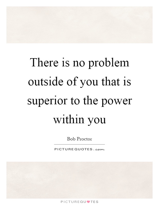 There is no problem outside of you that is superior to the power within you Picture Quote #1