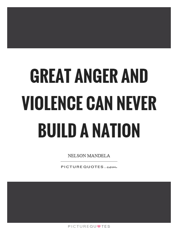 Great anger and violence can never build a nation Picture Quote #1