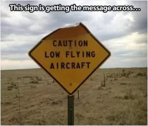 This sign is getting the message across. Caution low flying aircraft Picture Quote #1
