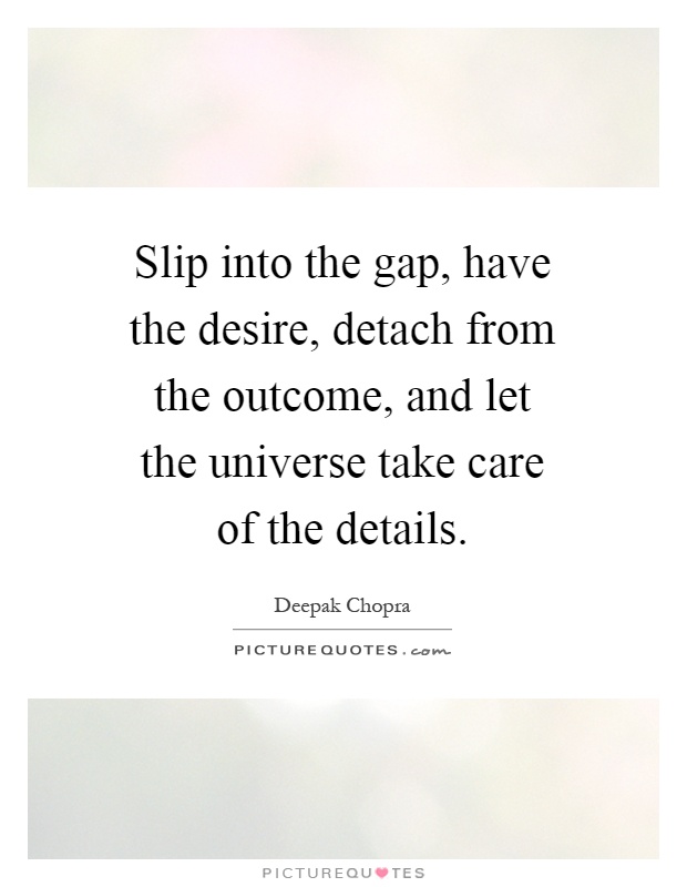 Slip into the gap, have the desire, detach from the outcome, and let the universe take care of the details Picture Quote #1