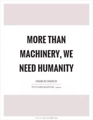 More than machinery, we need humanity Picture Quote #1
