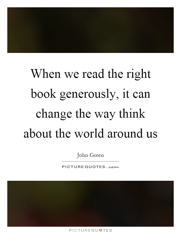When we read the right book generously, it can change the way think about the world around us Picture Quote #1