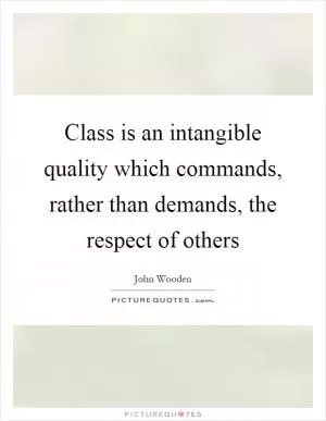 Class is an intangible quality which commands, rather than demands, the respect of others Picture Quote #1