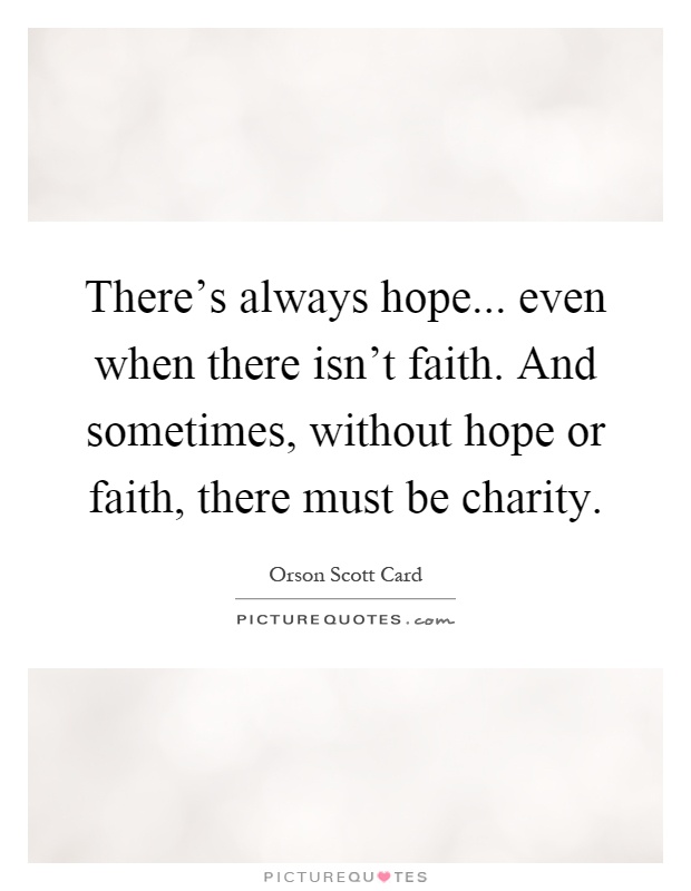 There's always hope... even when there isn't faith. And sometimes, without hope or faith, there must be charity Picture Quote #1