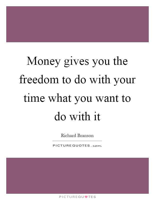 Money gives you the freedom to do with your time what you want to do with it Picture Quote #1