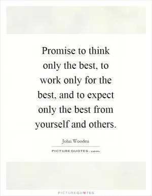 Promise to think only the best, to work only for the best, and to expect only the best from yourself and others Picture Quote #1