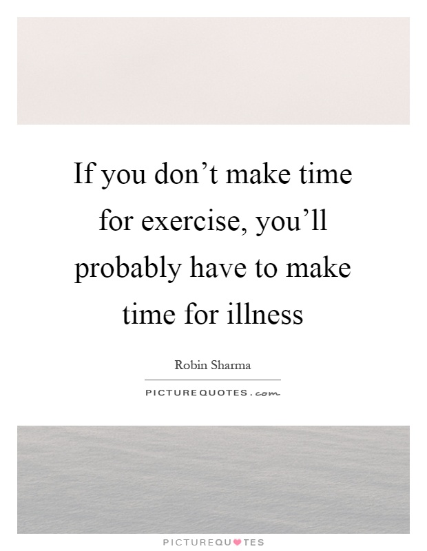 If you don't make time for exercise, you'll probably have to make time for illness Picture Quote #1
