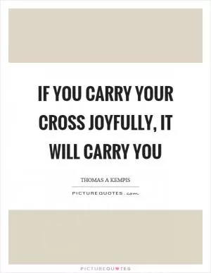 If you carry your cross joyfully, it will carry you Picture Quote #1