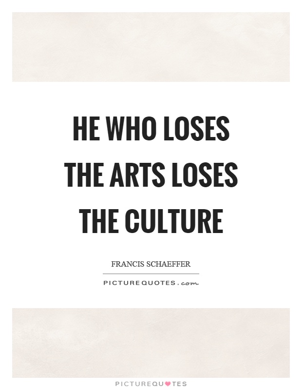 He who loses the arts loses the culture Picture Quote #1