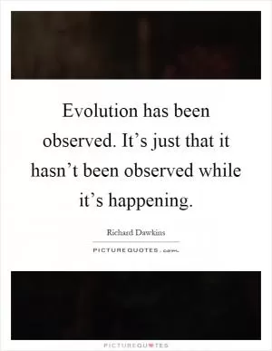 Evolution has been observed. It’s just that it hasn’t been observed while it’s happening Picture Quote #1