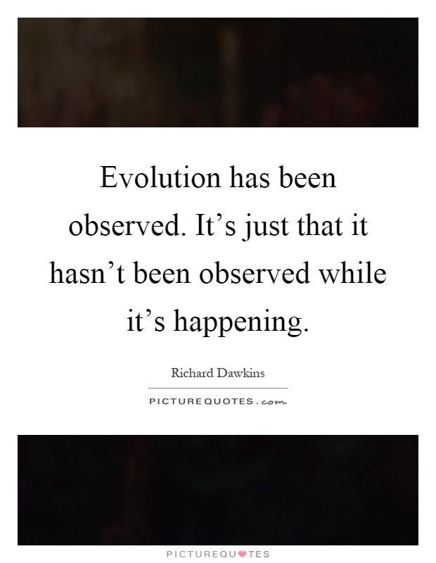 Evolution has been observed. It's just that it hasn't been observed while it's happening Picture Quote #1