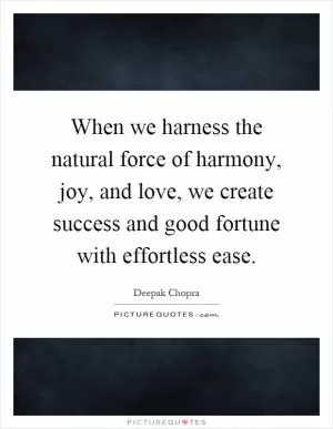 When we harness the natural force of harmony, joy, and love, we create success and good fortune with effortless ease Picture Quote #1