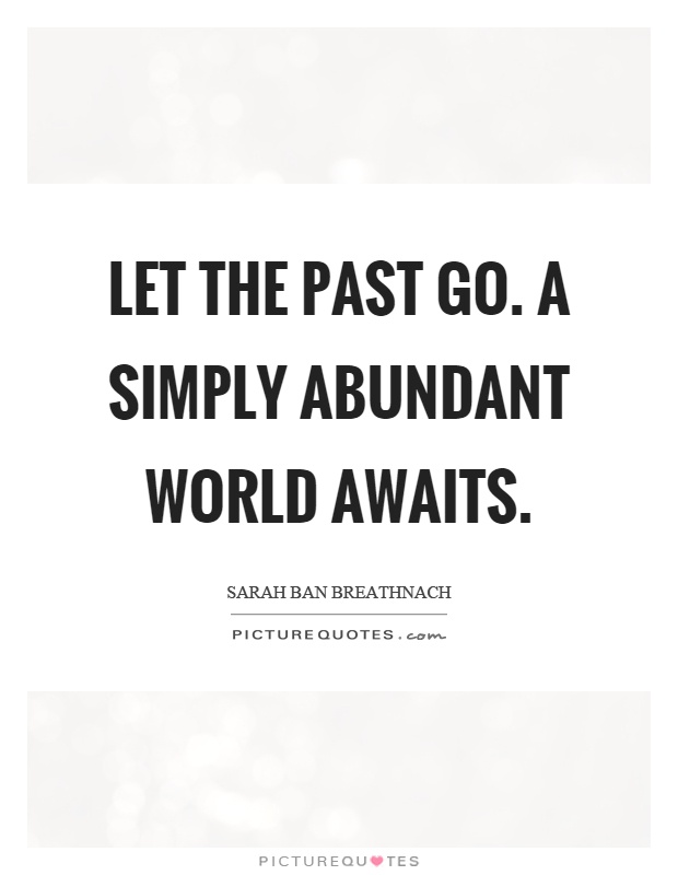 Let the past go. A simply abundant world awaits Picture Quote #1