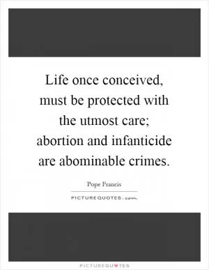Life once conceived, must be protected with the utmost care; abortion and infanticide are abominable crimes Picture Quote #1