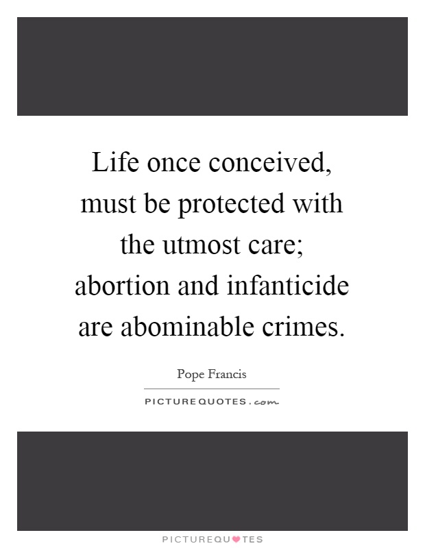 Life once conceived, must be protected with the utmost care; abortion and infanticide are abominable crimes Picture Quote #1