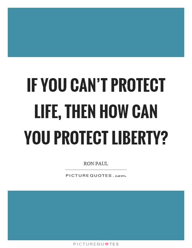 If you can't protect life, then how can you protect liberty? Picture Quote #1