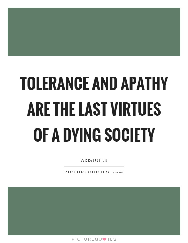 Tolerance and apathy are the last virtues of a dying society Picture Quote #1