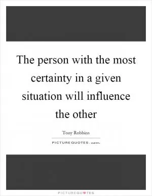 The person with the most certainty in a given situation will influence the other Picture Quote #1