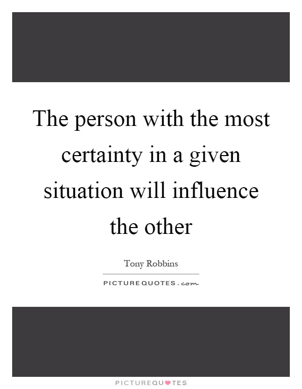 The person with the most certainty in a given situation will influence the other Picture Quote #1