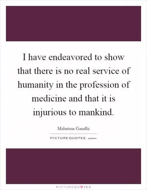 I have endeavored to show that there is no real service of humanity in the profession of medicine and that it is injurious to mankind Picture Quote #1