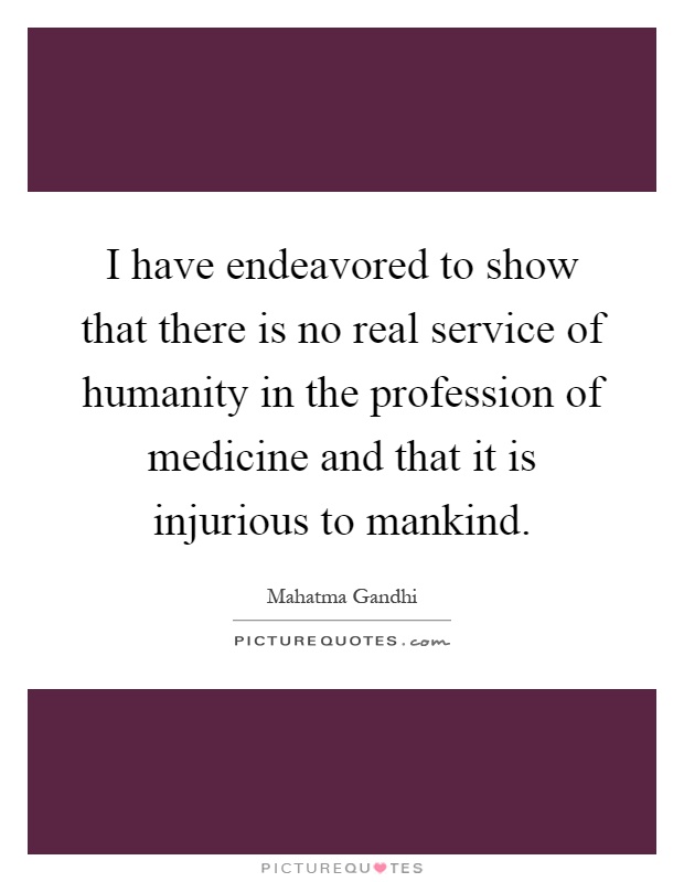 I have endeavored to show that there is no real service of humanity in the profession of medicine and that it is injurious to mankind Picture Quote #1