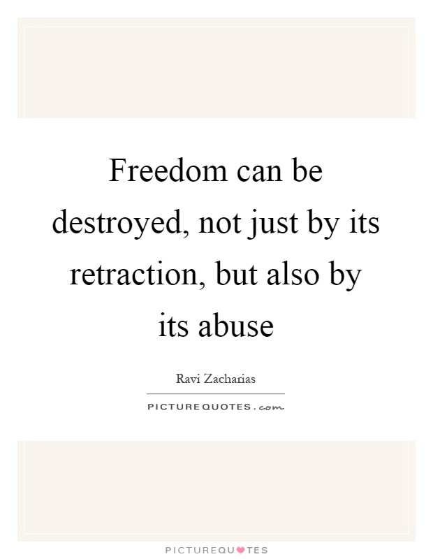 Freedom can be destroyed, not just by its retraction, but also by its abuse Picture Quote #1