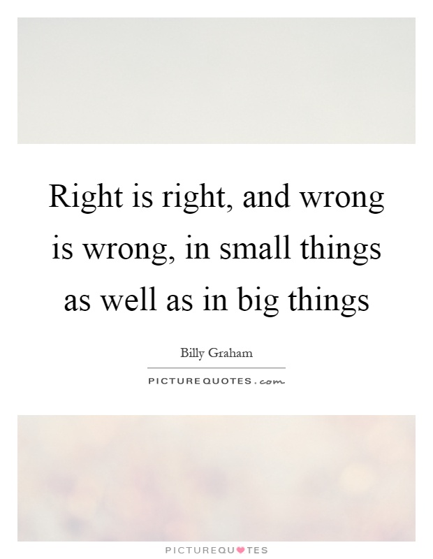 Right is right, and wrong is wrong, in small things as well as in big things Picture Quote #1