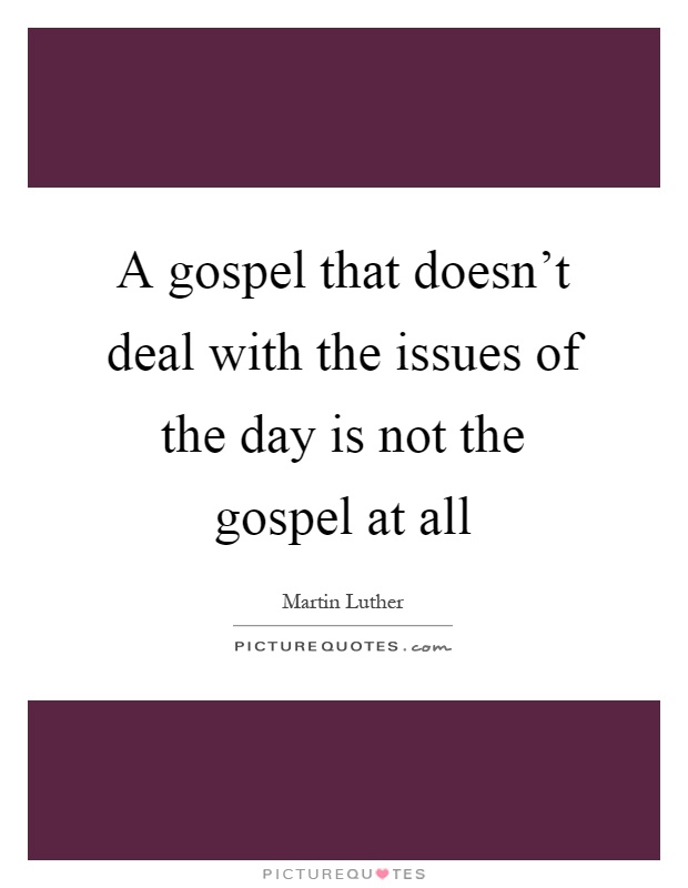 A gospel that doesn't deal with the issues of the day is not the gospel at all Picture Quote #1
