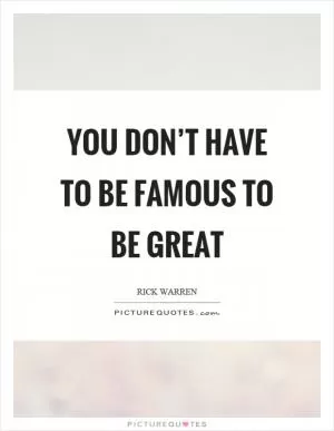 You don’t have to be famous to be great Picture Quote #1
