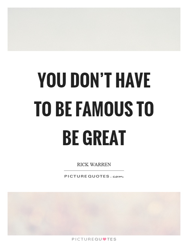 You don't have to be famous to be great Picture Quote #1