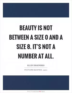 Beauty is not between a size 0 and a size 8. It’s not a number at all Picture Quote #1