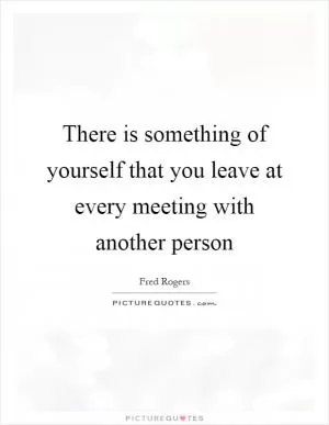 There is something of yourself that you leave at every meeting with another person Picture Quote #1