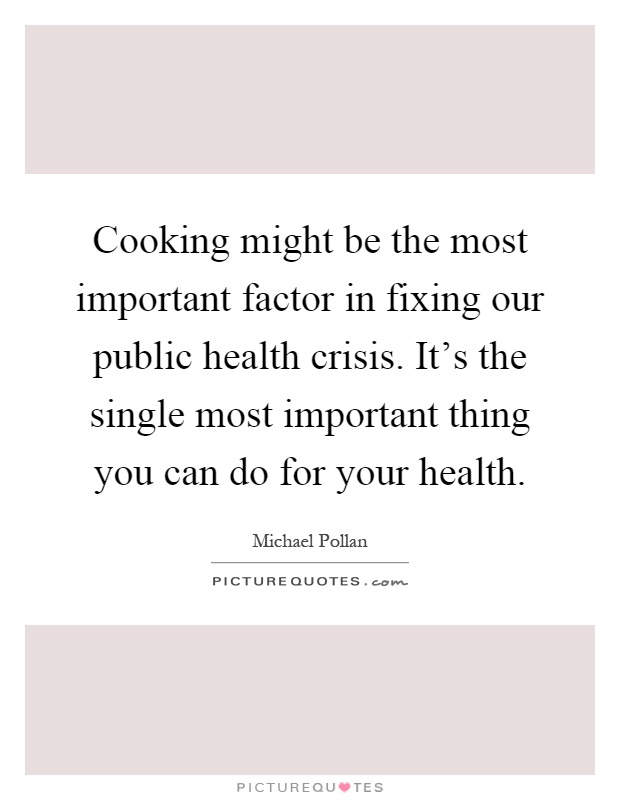 Cooking might be the most important factor in fixing our public health crisis. It's the single most important thing you can do for your health Picture Quote #1