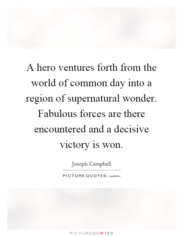 A hero ventures forth from the world of common day into a region of supernatural wonder. Fabulous forces are there encountered and a decisive victory is won Picture Quote #1