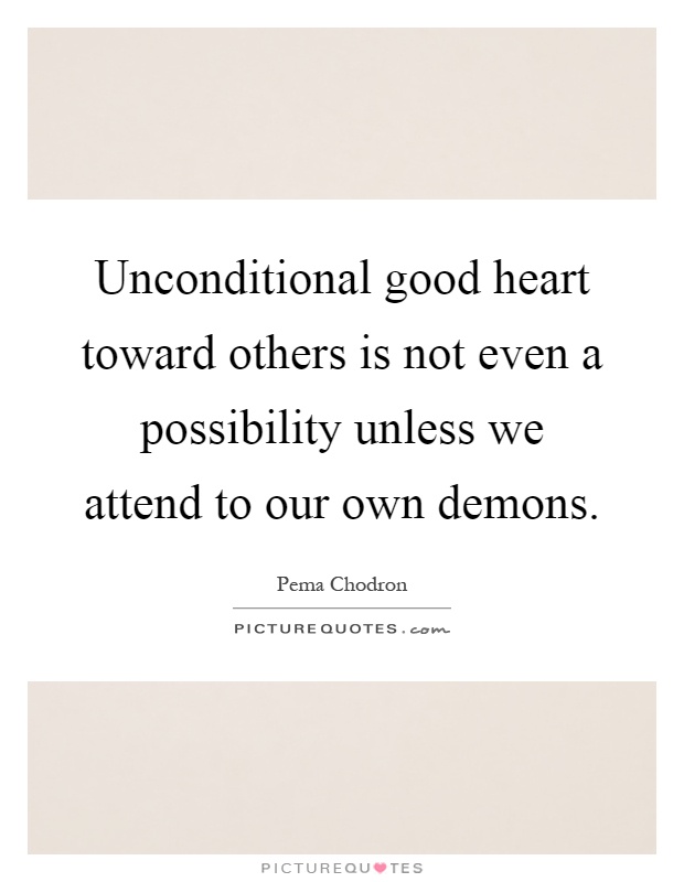 Unconditional good heart toward others is not even a possibility unless we attend to our own demons Picture Quote #1