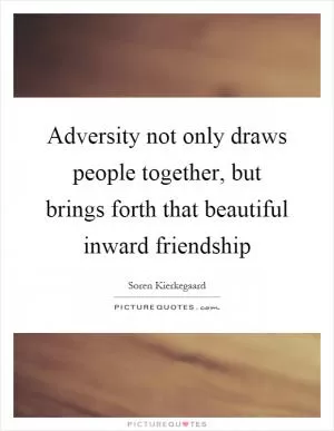 Adversity not only draws people together, but brings forth that beautiful inward friendship Picture Quote #1