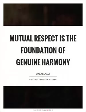 Mutual respect is the foundation of genuine harmony Picture Quote #1