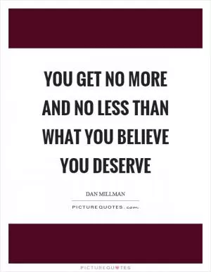 You get no more and no less than what you believe you deserve Picture Quote #1
