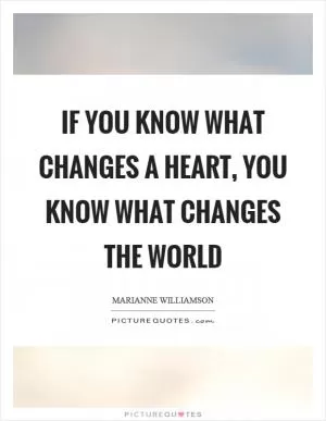 If you know what changes a heart, you know what changes the world Picture Quote #1