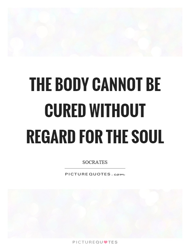 The body cannot be cured without regard for the soul Picture Quote #1