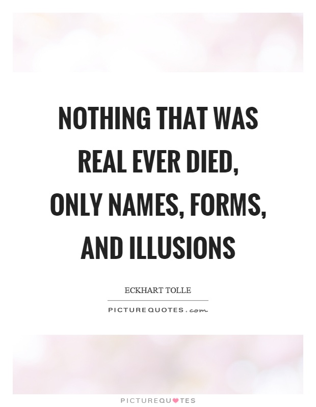 Nothing that was real ever died, only names, forms, and illusions Picture Quote #1